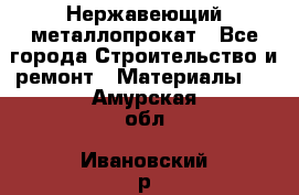 Нержавеющий металлопрокат - Все города Строительство и ремонт » Материалы   . Амурская обл.,Ивановский р-н